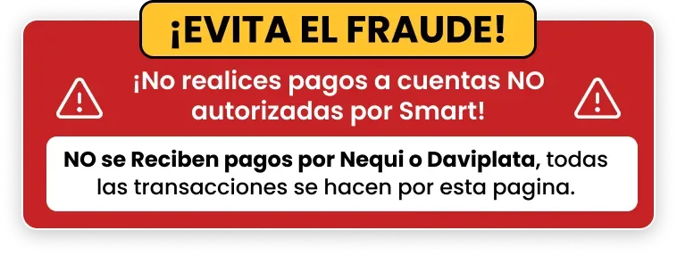 ¡Evita el fraude! No realices pagos a cuentas NO autorizadas por Smart. No se reciben pagos por Nequi o Daviplata, todas las transacciones se hacen por esta página.